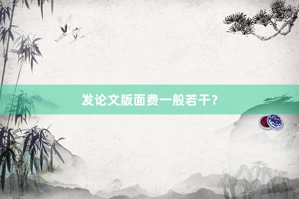 发论文版面费一般若干？