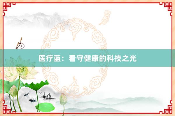 医疗蓝:看守健康的科技之光